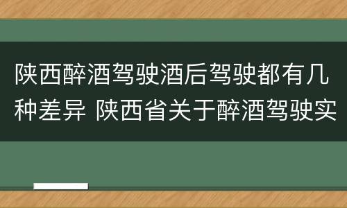 陕西醉酒驾驶酒后驾驶都有几种差异 陕西省关于醉酒驾驶实施细则