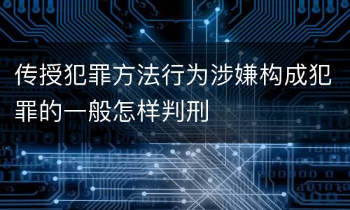 传授犯罪方法行为涉嫌构成犯罪的一般怎样判刑