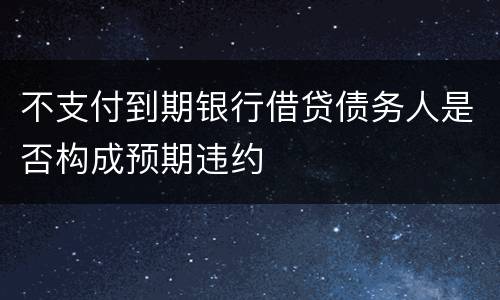 不支付到期银行借贷债务人是否构成预期违约