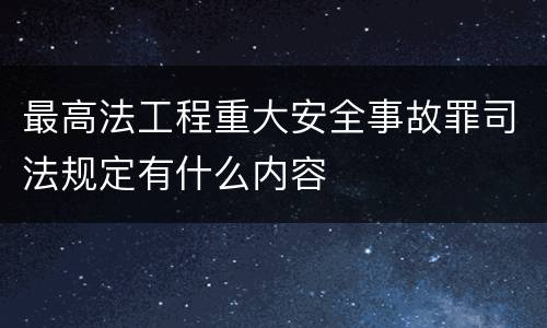 最高法工程重大安全事故罪司法规定有什么内容