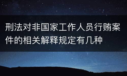 刑法对非国家工作人员行贿案件的相关解释规定有几种
