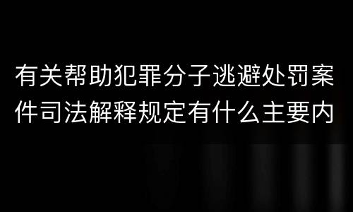 有关帮助犯罪分子逃避处罚案件司法解释规定有什么主要内容