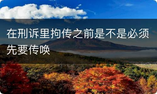 在刑诉里拘传之前是不是必须先要传唤