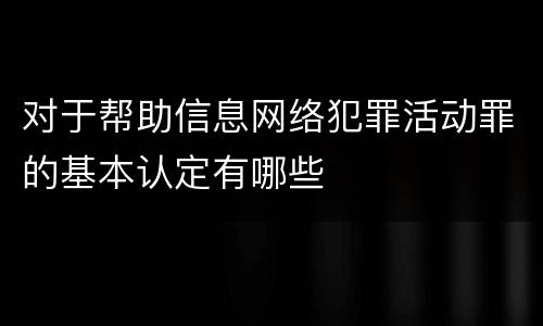 对于帮助信息网络犯罪活动罪的基本认定有哪些