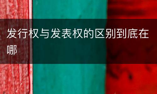 发行权与发表权的区别到底在哪