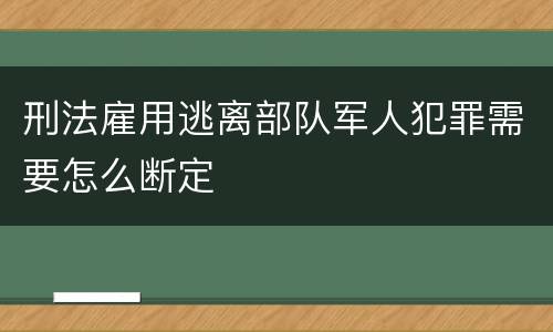 刑法雇用逃离部队军人犯罪需要怎么断定