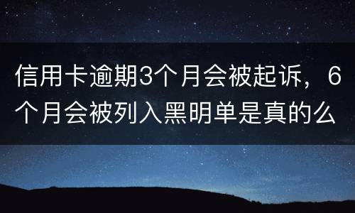信用卡逾期3个月会被起诉，6个月会被列入黑明单是真的么