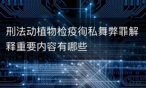 刑法动植物检疫徇私舞弊罪解释重要内容有哪些