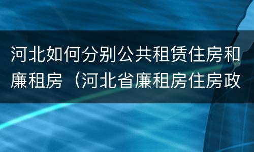 河北如何分别公共租赁住房和廉租房（河北省廉租房住房政策）