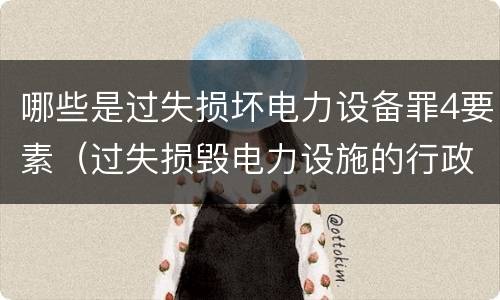 哪些是过失损坏电力设备罪4要素（过失损毁电力设施的行政处罚）