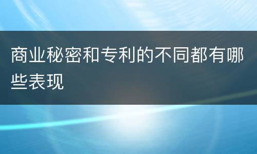商业秘密和专利的不同都有哪些表现