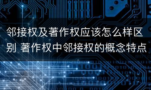 邻接权及著作权应该怎么样区别 著作权中邻接权的概念特点