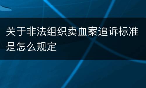 关于非法组织卖血案追诉标准是怎么规定