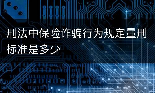 刑法中保险诈骗行为规定量刑标准是多少