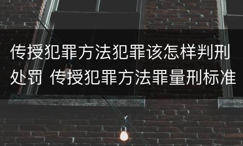 传授犯罪方法犯罪该怎样判刑处罚 传授犯罪方法罪量刑标准