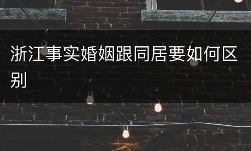 浙江事实婚姻跟同居要如何区别