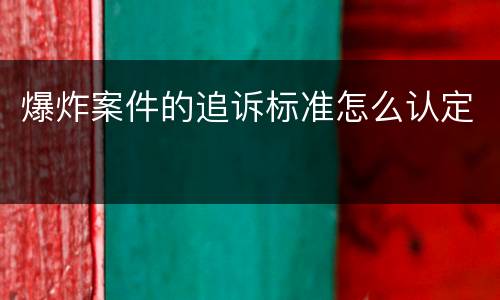爆炸案件的追诉标准怎么认定
