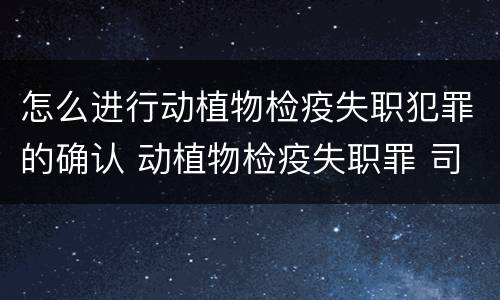 怎么进行动植物检疫失职犯罪的确认 动植物检疫失职罪 司法解释