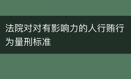法院对对有影响力的人行贿行为量刑标准