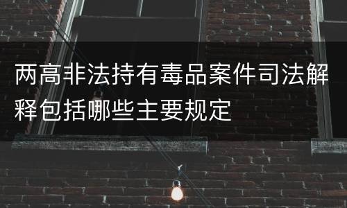 两高非法持有毒品案件司法解释包括哪些主要规定