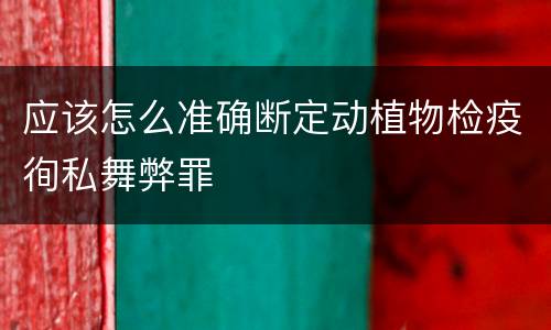应该怎么准确断定动植物检疫徇私舞弊罪