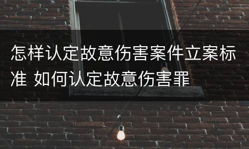 怎样认定故意伤害案件立案标准 如何认定故意伤害罪