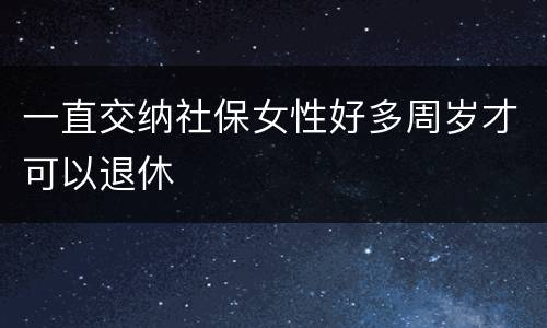一直交纳社保女性好多周岁才可以退休