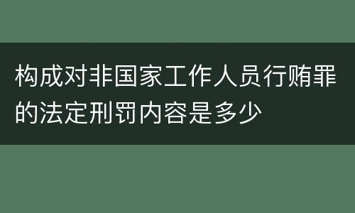 构成对非国家工作人员行贿罪的法定刑罚内容是多少