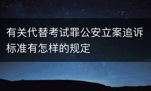 有关代替考试罪公安立案追诉标准有怎样的规定