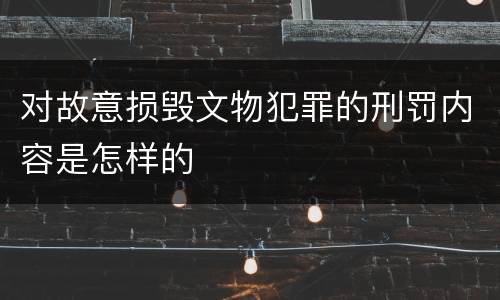 对故意损毁文物犯罪的刑罚内容是怎样的