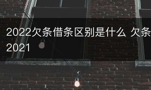 2022欠条借条区别是什么 欠条2021