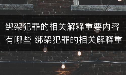 绑架犯罪的相关解释重要内容有哪些 绑架犯罪的相关解释重要内容有哪些呢