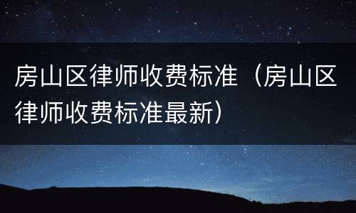 房山区律师收费标准（房山区律师收费标准最新）