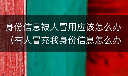 身份信息被人冒用应该怎么办（有人冒充我身份信息怎么办）