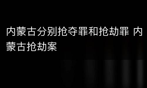 内蒙古分别抢夺罪和抢劫罪 内蒙古抢劫案