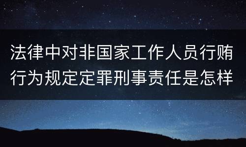 法律中对非国家工作人员行贿行为规定定罪刑事责任是怎样