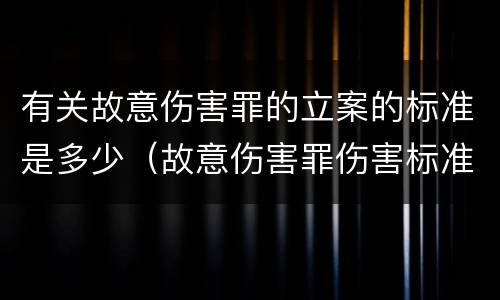 有关故意伤害罪的立案的标准是多少（故意伤害罪伤害标准）