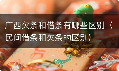 广西欠条和借条有哪些区别（民间借条和欠条的区别）