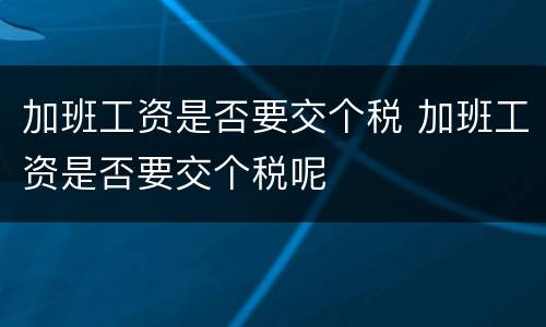 加班工资是否要交个税 加班工资是否要交个税呢