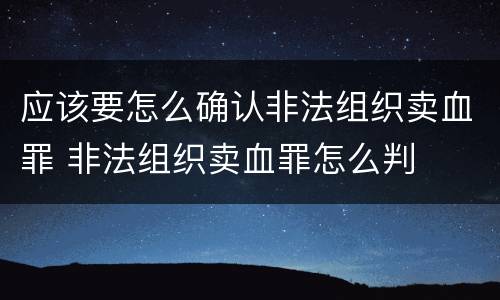 应该要怎么确认非法组织卖血罪 非法组织卖血罪怎么判