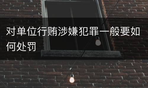 对单位行贿涉嫌犯罪一般要如何处罚