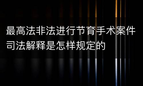 最高法非法进行节育手术案件司法解释是怎样规定的