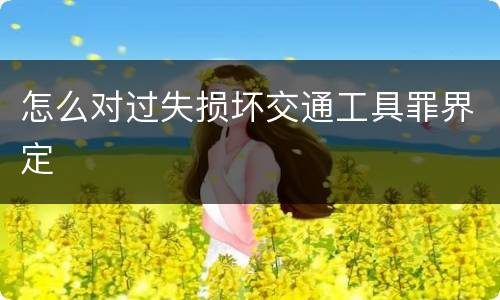怎么对过失损坏交通工具罪界定