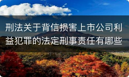 刑法关于背信损害上市公司利益犯罪的法定刑事责任有哪些