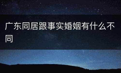广东同居跟事实婚姻有什么不同