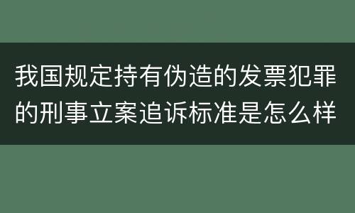 我国规定持有伪造的发票犯罪的刑事立案追诉标准是怎么样规定