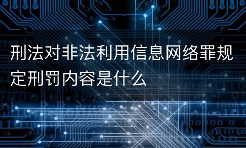 刑法对非法利用信息网络罪规定刑罚内容是什么