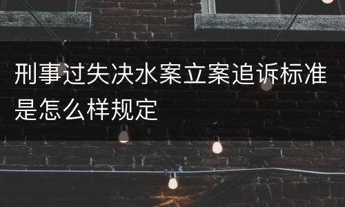刑事过失决水案立案追诉标准是怎么样规定