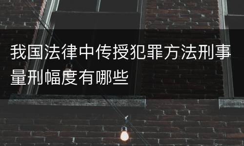 我国法律中传授犯罪方法刑事量刑幅度有哪些