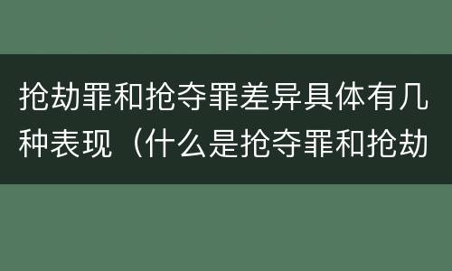 抢劫罪和抢夺罪差异具体有几种表现（什么是抢夺罪和抢劫罪）